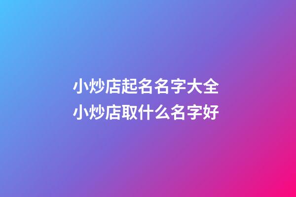 小炒店起名名字大全 小炒店取什么名字好-第1張-店鋪起名-玄機(jī)派